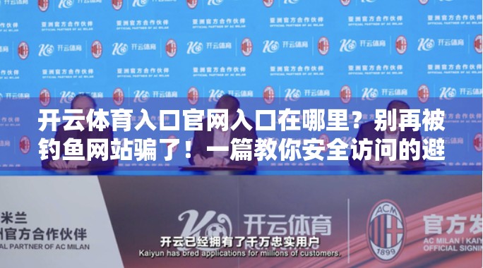 开云体育入口官网入口在哪里？别再被钓鱼网站骗了！一篇教你安全访问的避坑指南！