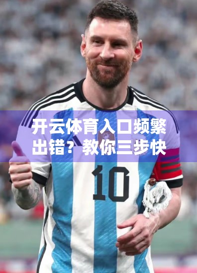 开云体育入口频繁出错？教你三步快速解决，不花冤枉钱！