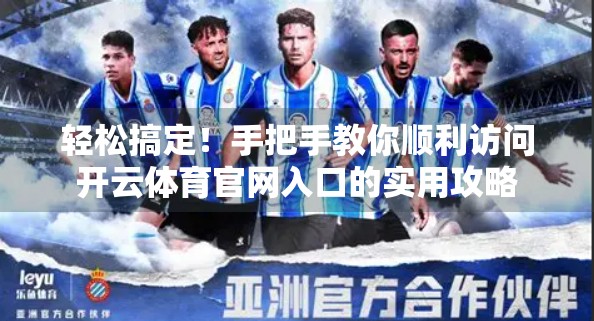 轻松搞定！手把手教你顺利访问开云体育官网入口的实用攻略