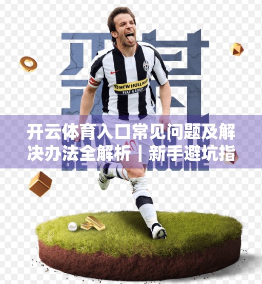 开云体育入口常见问题及解决办法全解析｜新手避坑指南来了！