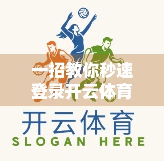 一招教你秒速登录开云体育入口！新手也能秒变老手的实用技巧全解析