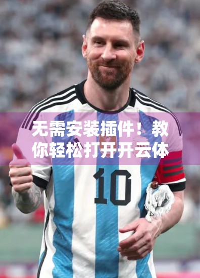 无需安装插件！教你轻松打开开云体育入口的正确姿势