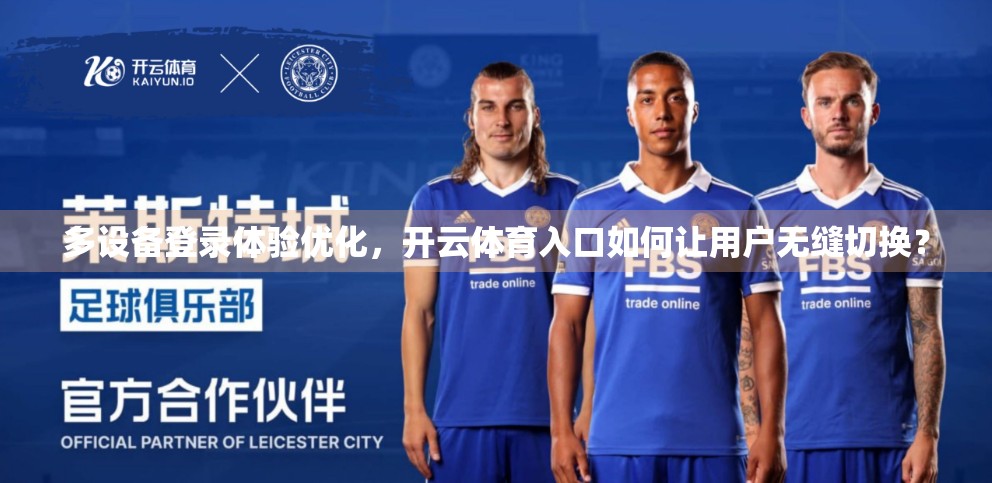 多设备登录体验优化，开云体育入口如何让用户无缝切换？
