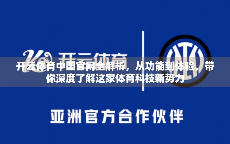 开云体育中国官网全解析，从功能到体验，带你深度了解这家体育科技新势力