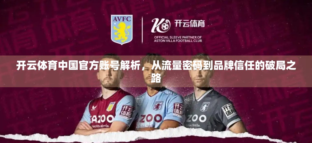 开云体育中国官方账号解析，从流量密码到品牌信任的破局之路