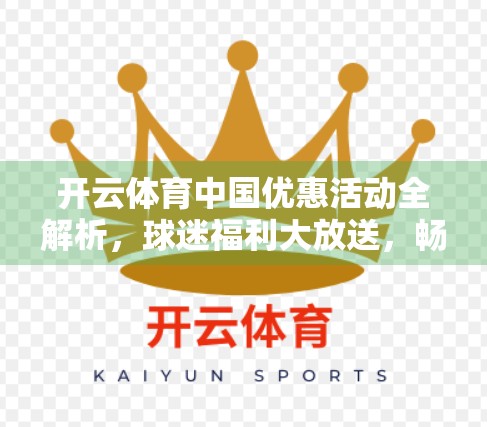 开云体育中国优惠活动全解析，球迷福利大放送，畅享运动激情不花钱！