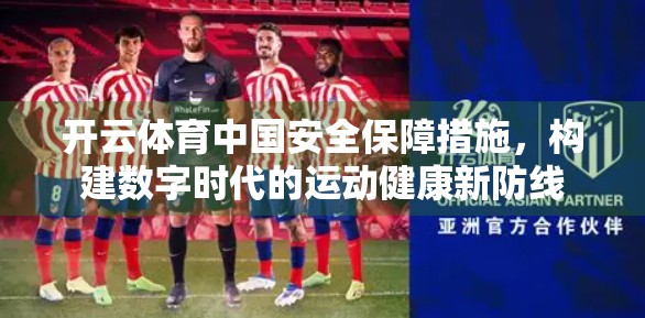 开云体育中国安全保障措施，构建数字时代的运动健康新防线
