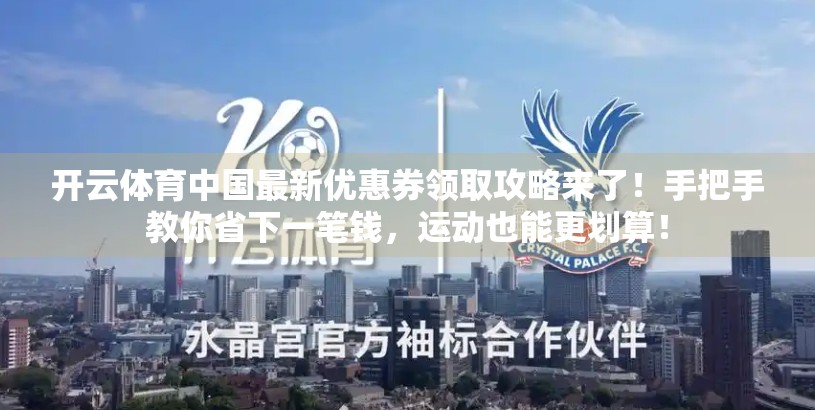 开云体育中国最新优惠券领取攻略来了！手把手教你省下一笔钱，运动也能更划算！