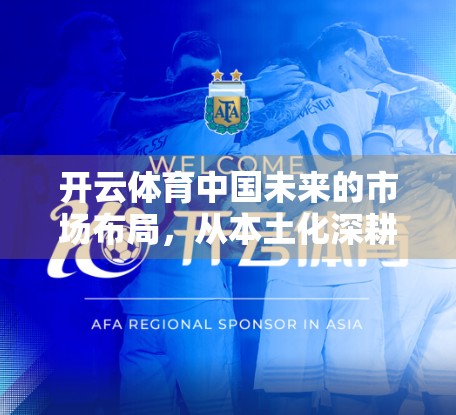 开云体育中国未来的市场布局，从本土化深耕到全球品牌升级的跃迁之路