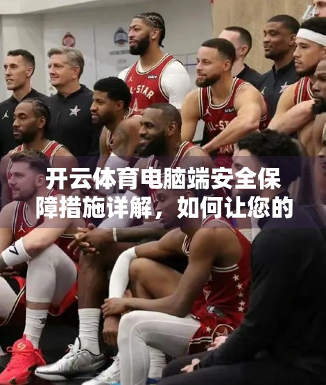 开云体育电脑端安全保障措施详解，如何让您的运动数据更安心？