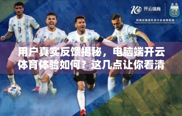 用户真实反馈揭秘，电脑端开云体育体验如何？这几点让你看清它的优与劣！