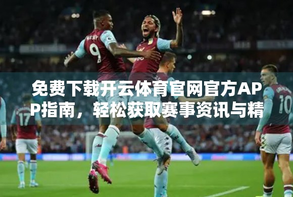 免费下载开云体育官网官方APP指南，轻松获取赛事资讯与精彩直播！