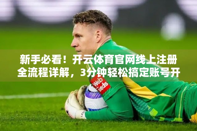 新手必看！开云体育官网线上注册全流程详解，3分钟轻松搞定账号开通！