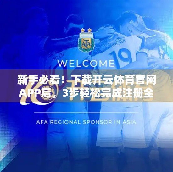 新手必看！下载开云体育官网APP后，3步轻松完成注册全流程详解（附避坑指南）
