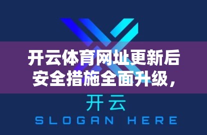 开云体育网址更新后安全措施全面升级，用户数据保护再上新台阶！