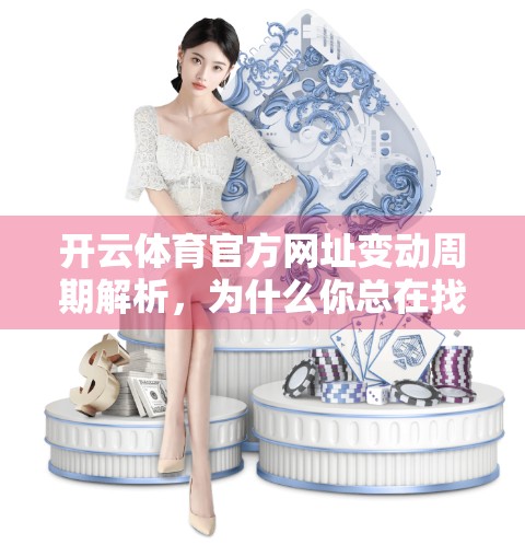 开云体育官方网址变动周期解析，为什么你总在找不着官网？背后藏着这些门道！