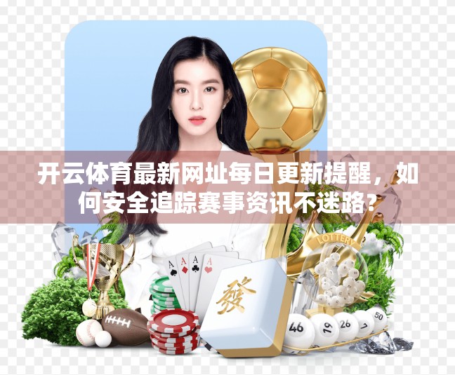 开云体育最新网址每日更新提醒，如何安全追踪赛事资讯不迷路？