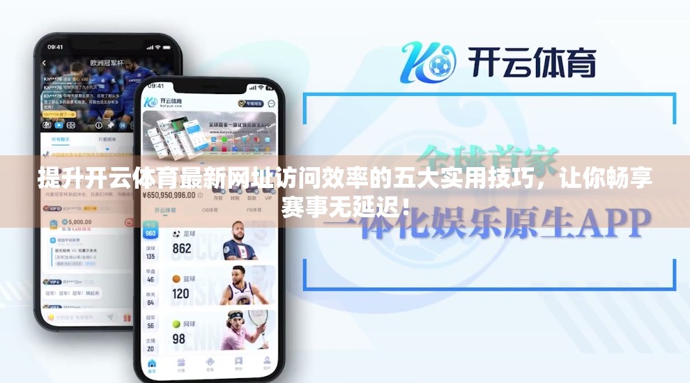 提升开云体育最新网址访问效率的五大实用技巧，让你畅享赛事无延迟！