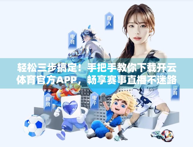 轻松三步搞定！手把手教你下载开云体育官方APP，畅享赛事直播不迷路！