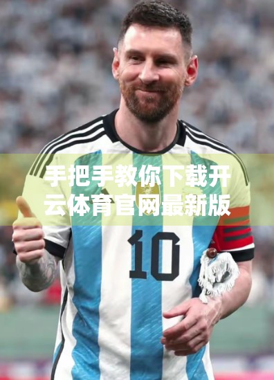 手把手教你下载开云体育官网最新版软件！新手也能轻松上手，畅享运动赛事新体验！