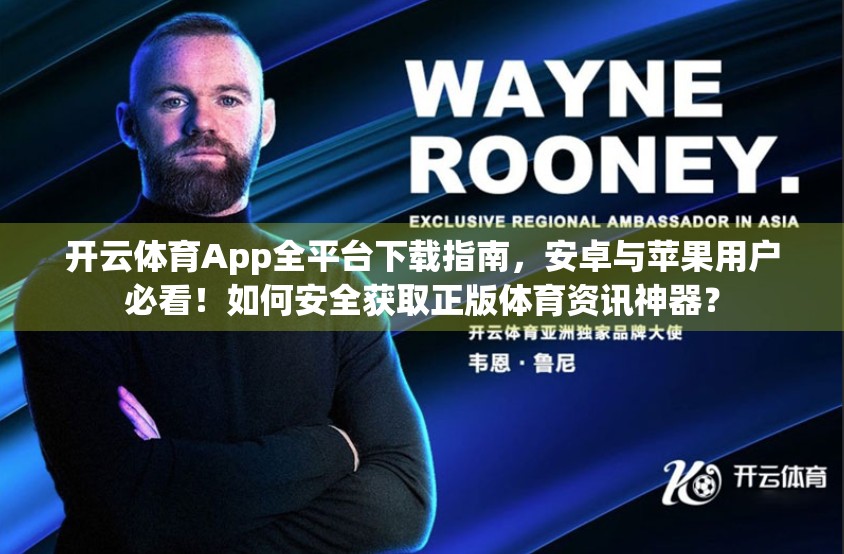 开云体育App全平台下载指南，安卓与苹果用户必看！如何安全获取正版体育资讯神器？