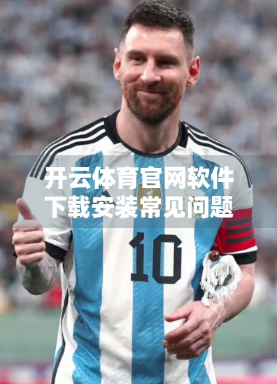 开云体育官网软件下载安装常见问题全解析，新手必看的避坑指南！
