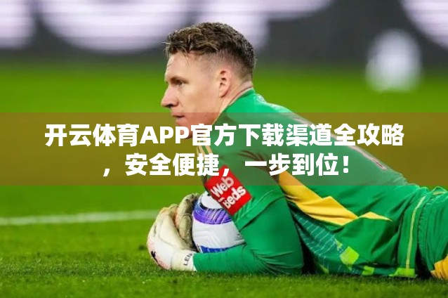开云体育APP官方下载渠道全攻略，安全便捷，一步到位！