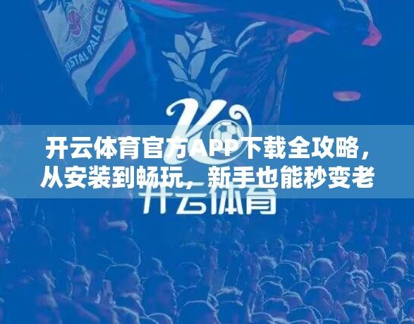 开云体育官方APP下载全攻略，从安装到畅玩，新手也能秒变老司机！