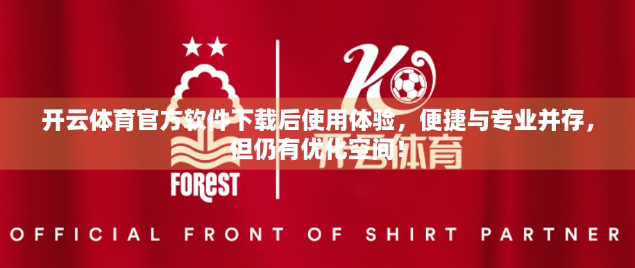 开云体育官方软件下载后使用体验，便捷与专业并存，但仍有优化空间！