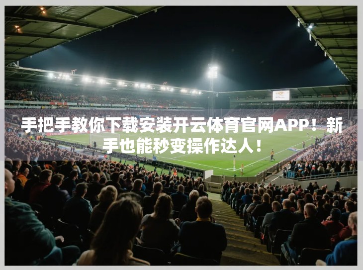 手把手教你下载安装开云体育官网APP！新手也能秒变操作达人！