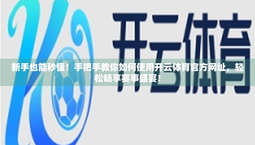 新手也能秒懂！手把手教你如何使用开云体育官方网址，轻松畅享赛事盛宴！