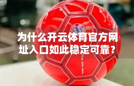 为什么开云体育官方网址入口如此稳定可靠？揭秘背后的技术与运营逻辑