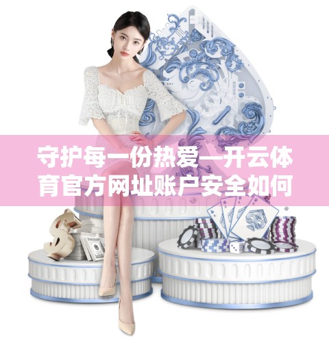 守护每一份热爱—开云体育官方网址账户安全如何筑牢数字防线？