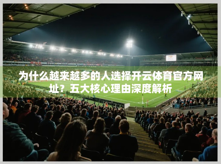 为什么越来越多的人选择开云体育官方网址？五大核心理由深度解析