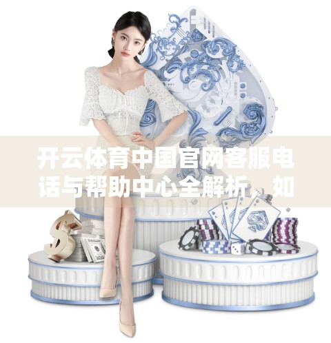 开云体育中国官网客服电话与帮助中心全解析，如何高效解决问题？