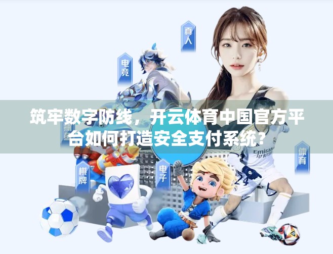 筑牢数字防线，开云体育中国官方平台如何打造安全支付系统？