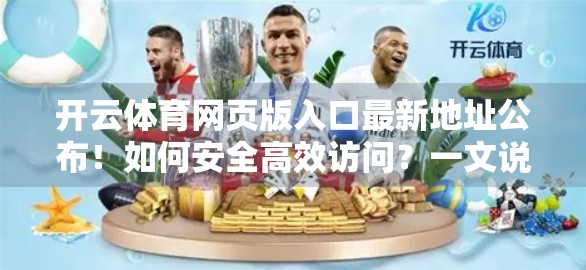 开云体育网页版入口最新地址公布！如何安全高效访问？一文说清所有细节！