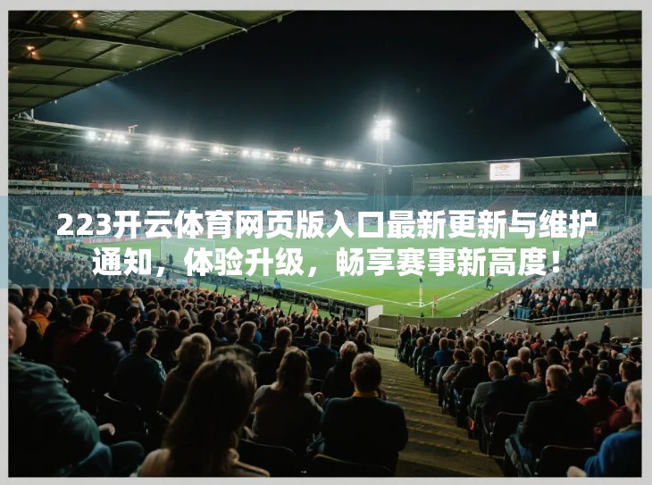 223开云体育网页版入口最新更新与维护通知，体验升级，畅享赛事新高度！