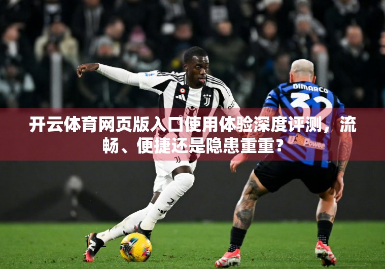 开云体育网页版入口使用体验深度评测，流畅、便捷还是隐患重重？