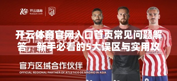 开云体育官网入口首页常见问题解答，新手必看的5大误区与实用攻略