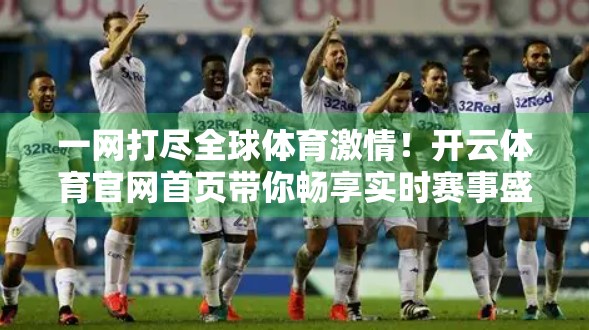 一网打尽全球体育激情！开云体育官网首页带你畅享实时赛事盛宴