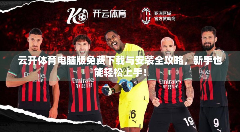 云开体育电脑版免费下载与安装全攻略，新手也能轻松上手！