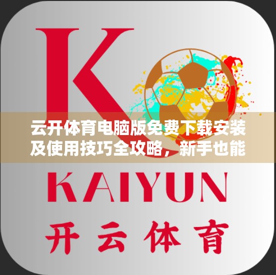 云开体育电脑版免费下载安装及使用技巧全攻略，新手也能秒变赛事达人！