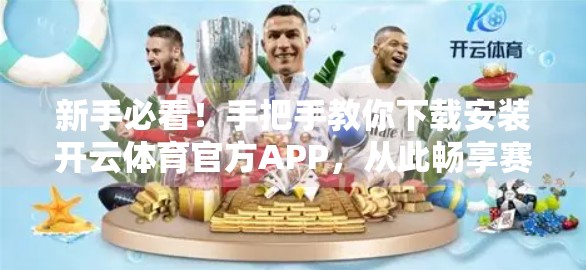 新手必看！手把手教你下载安装开云体育官方APP，从此畅享赛事盛宴
