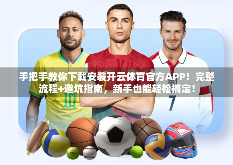 手把手教你下载安装开云体育官方APP！完整流程+避坑指南，新手也能轻松搞定！