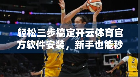轻松三步搞定开云体育官方软件安装，新手也能秒变达人！