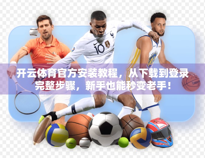 开云体育官方安装教程，从下载到登录完整步骤，新手也能秒变老手！