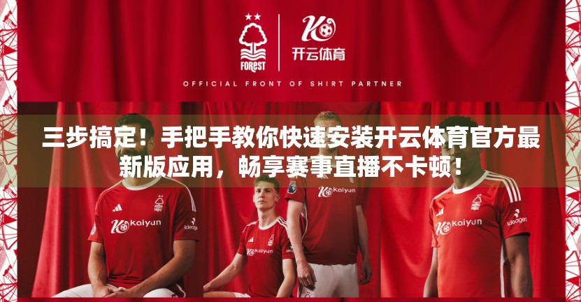 三步搞定！手把手教你快速安装开云体育官方最新版应用，畅享赛事直播不卡顿！