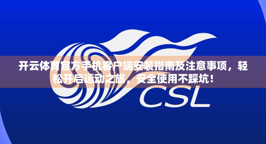 开云体育官方手机客户端安装指南及注意事项，轻松开启运动之旅，安全使用不踩坑！