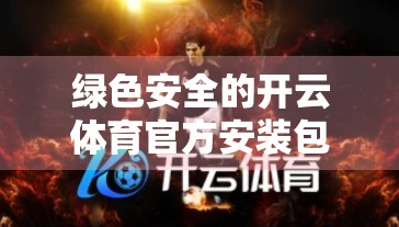 绿色安全的开云体育官方安装包下载途径，教你避开陷阱，畅享运动乐趣！